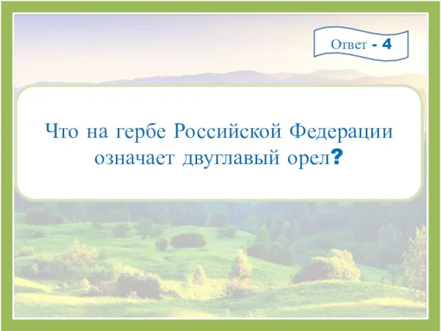 Что на гербе Российской Федерации означает двуглавый орел? Ответ - 4