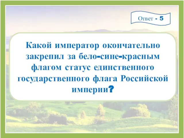 Какой император окончательно закрепил за бело-сине-красным флагом статус единственного государственного флага Российской империи? Ответ - 5