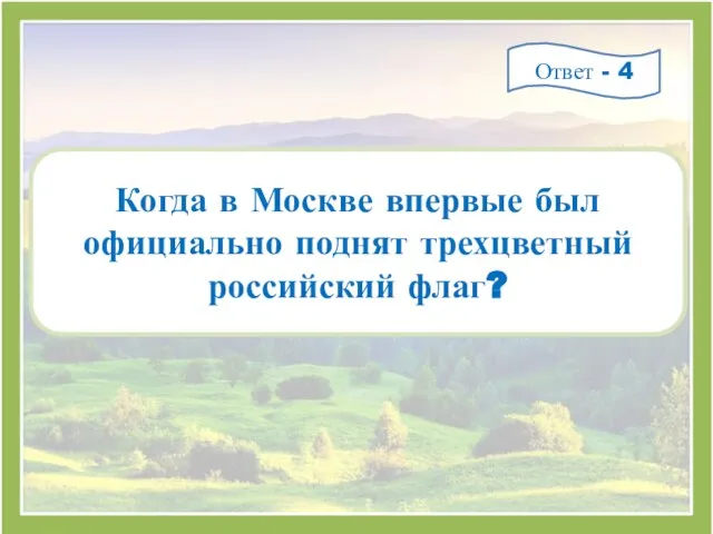 Когда в Москве впервые был официально поднят трехцветный российский флаг? Ответ - 4