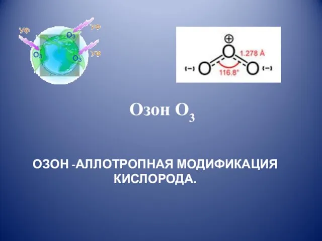 ОЗОН -АЛЛОТРОПНАЯ МОДИФИКАЦИЯ КИСЛОРОДА. Озон O3