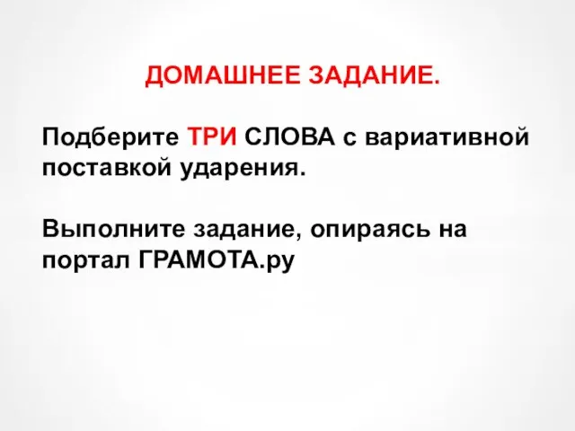 ДОМАШНЕЕ ЗАДАНИЕ. Подберите ТРИ СЛОВА с вариативной поставкой ударения. Выполните задание, опираясь на портал ГРАМОТА.ру