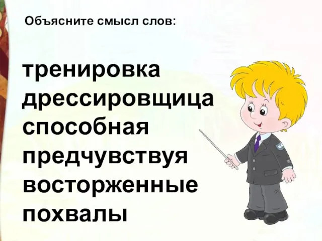 тренировка дрессировщица способная предчувствуя восторженные похвалы Объясните смысл слов: