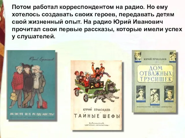 Потом работал корреспондентом на радио. Но ему хотелось создавать своих героев, передавать