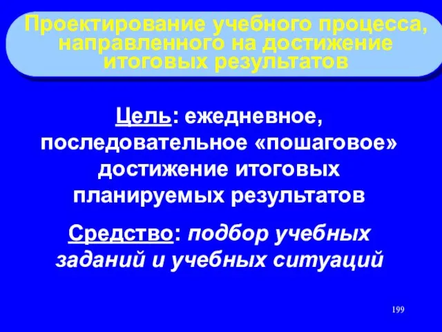 Проектирование учебного процесса, направленного на достижение итоговых результатов Цель: ежедневное, последовательное «пошаговое»