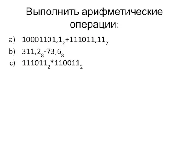 Выполнить арифметические операции: 10001101,12+111011,112 311,28-73,68 1110112*1100112