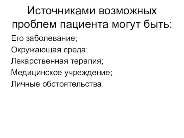 Источниками возможных проблем пациента могут быть: Его заболевание; Окружающая среда; Лекарственная терапия; Медицинское учреждение; Личные обстоятельства.