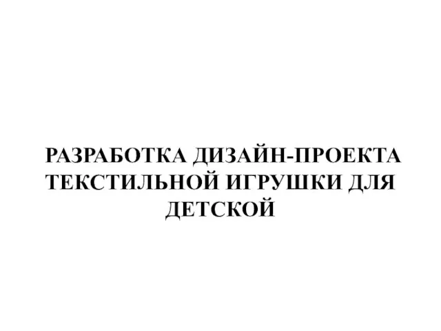 РАЗРАБОТКА ДИЗАЙН-ПРОЕКТА ТЕКСТИЛЬНОЙ ИГРУШКИ ДЛЯ ДЕТСКОЙ