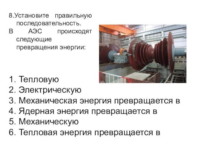 8.Установите правильную последовательность. В АЭС происходят следующие превращения энергии: 1. Тепловую 2.