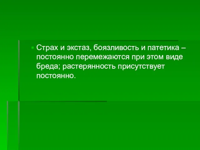 Страх и экстаз, боязливость и патетика – постоянно перемежаются при этом виде бреда; растерянность присутствует постоянно.