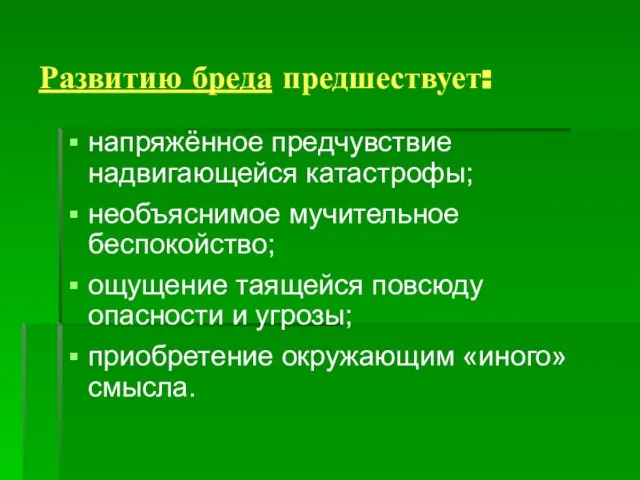 Развитию бреда предшествует: напряжённое предчувствие надвигающейся катастрофы; необъяснимое мучительное беспокойство; ощущение таящейся