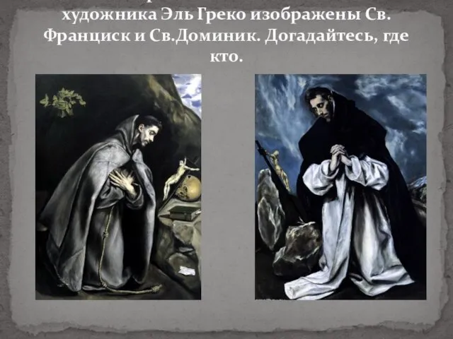 На этих картинах великого испанского художника Эль Греко изображены Св.Франциск и Св.Доминик. Догадайтесь, где кто.