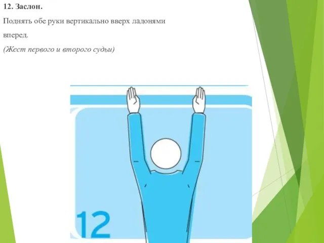 12. Заслон. Поднять обе руки вертикально вверх ладонями вперед. (Жест первого и второго судьи)