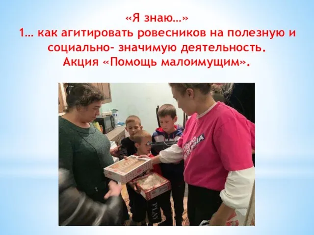 «Я знаю…» 1… как агитировать ровесников на полезную и социально- значимую деятельность. Акция «Помощь малоимущим».