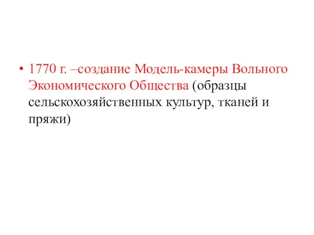 1770 г. –создание Модель-камеры Вольного Экономического Общества (образцы сельскохозяйственных культур, тканей и пряжи)