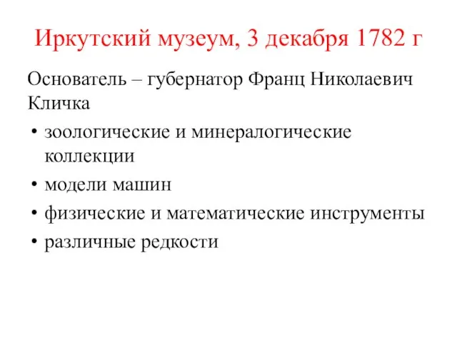 Иркутский музеум, 3 декабря 1782 г Основатель – губернатор Франц Николаевич Кличка