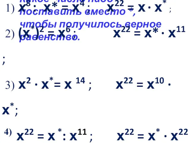 Какое число надо поставить вместо *, чтобы получилось верное равенство. 1) х8