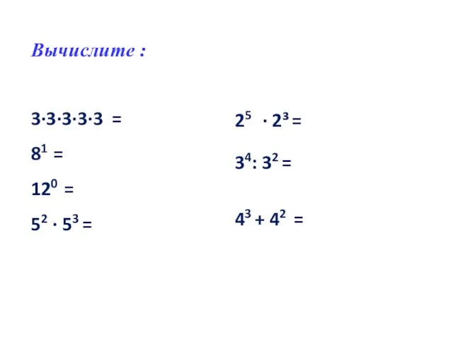 Вычислите : 3∙3∙3∙3∙3 = 81 = 120 = 52 · 53 =