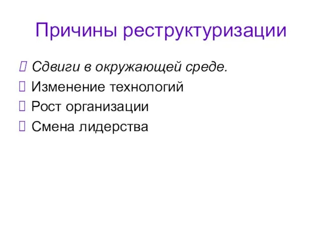 Причины реструктуризации Сдвиги в окружающей среде. Изменение технологий Рост организации Смена лидерства