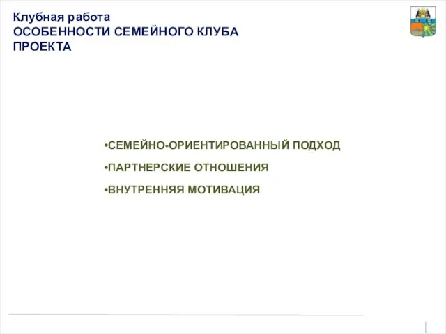 Клубная работа ОСОБЕННОСТИ СЕМЕЙНОГО КЛУБА ПРОЕКТА СЕМЕЙНО-ОРИЕНТИРОВАННЫЙ ПОДХОД ПАРТНЕРСКИЕ ОТНОШЕНИЯ ВНУТРЕННЯЯ МОТИВАЦИЯ