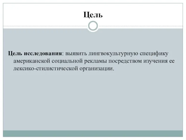 Цель Цель исследования: выявить лингвокультурную специфику американской социальной рекламы посредством изучения ее лексико-стилистической организации.