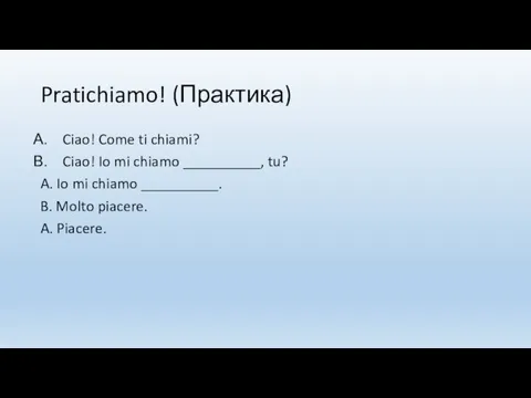 Pratichiamo! (Практика) Ciao! Come ti chiami? Ciao! Io mi chiamo __________, tu?