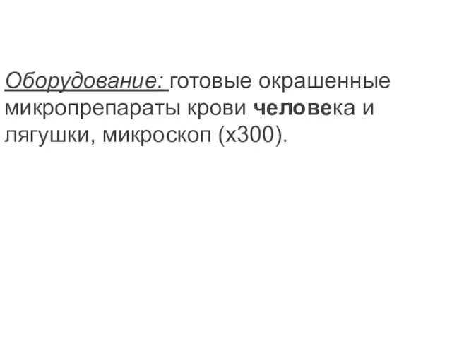 Оборудование: готовые окрашенные микропрепараты крови челове­ка и лягушки, микроскоп (х300).