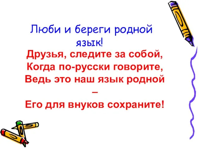 Люби и береги родной язык! Друзья, следите за собой, Когда по-русски говорите,