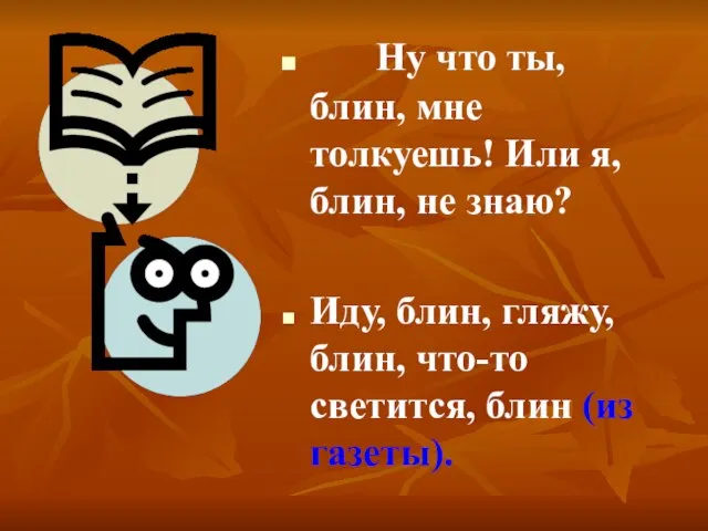 Ну что ты, блин, мне толкуешь! Или я, блин, не знаю? Иду,