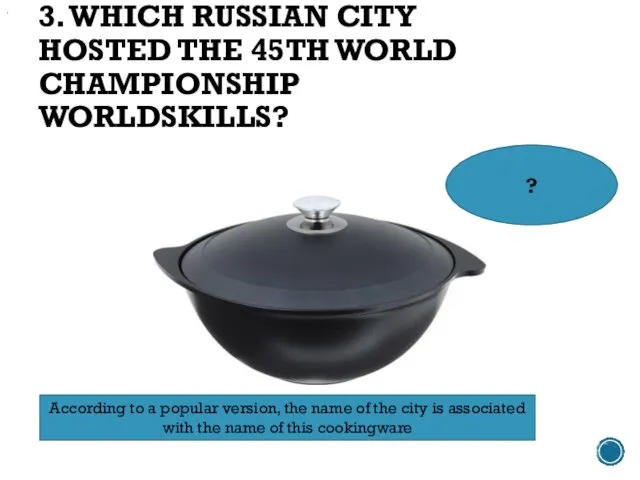 3. WHICH RUSSIAN CITY HOSTED THE 45TH WORLD CHAMPIONSHIP WORLDSKILLS? According to