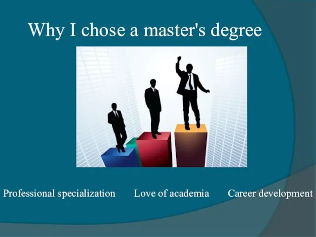 Why I chose a master's degree Professional specialization Love of academia Career development