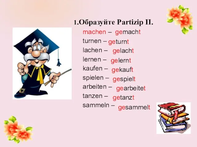 1.Образуйте Partizip II. machen – gemacht turnen – lachen – lernen –