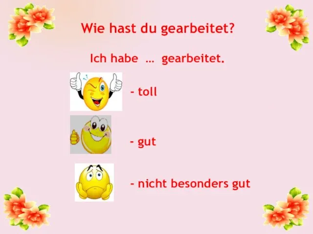 Wie hast du gearbeitet? Ich habe … gearbeitet. - toll - gut - nicht besonders gut