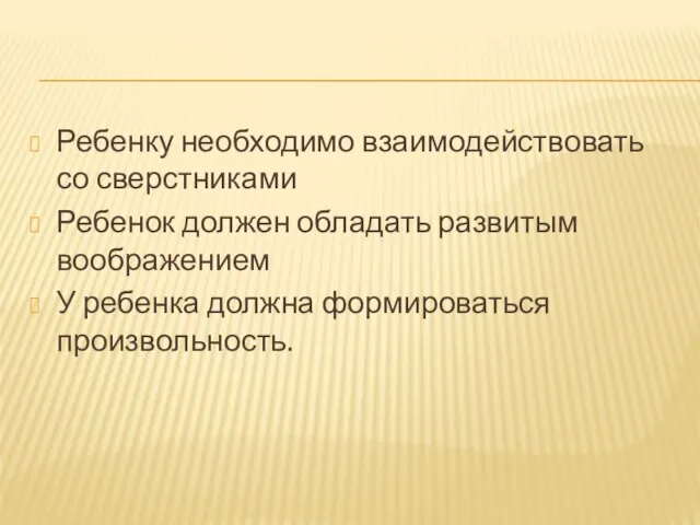 Ребенку необходимо взаимодействовать со сверстниками Ребенок должен обладать развитым воображением У ребенка должна формироваться произвольность.