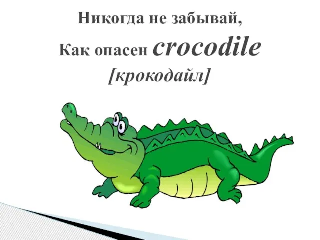 Никогда не забывай, Как опасен crocodile [крокодайл]