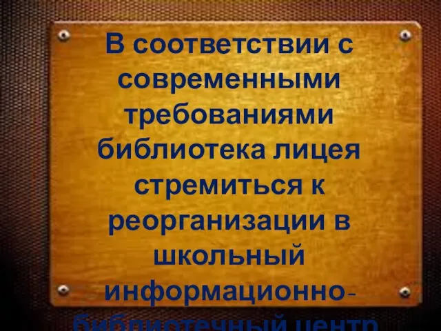 В соответствии с современными требованиями библиотека лицея стремиться к реорганизации в школьный информационно-библиотечный центр.