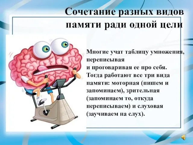 Сочетание разных видов памяти ради одной цели Многие учат таблицу умножения, переписывая