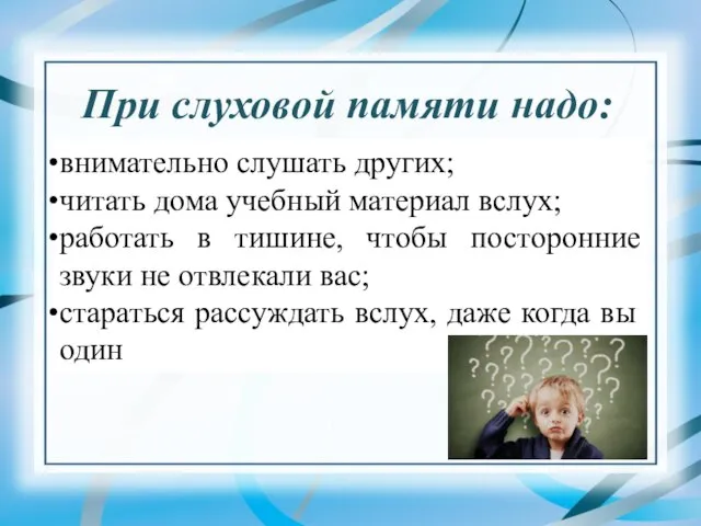 При слуховой памяти надо: внимательно слушать других; читать дома учебный материал вслух;