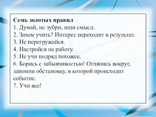 Семь золотых правил 1. Думай, не зубри, ищи смысл. 2. Зачем учить?