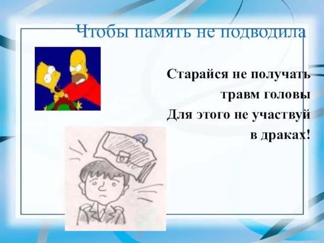 Чтобы память не подводила Старайся не получать травм головы Для этого не участвуй в драках!