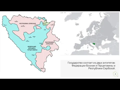 Государство состоит из двух энтитетов: Федерации Боснии и Герцеговины и Республики Сербской.