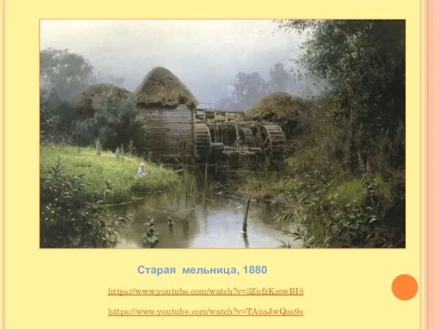 Старая мельница, 1880 https://www.youtube.com/watch?v=3ZufzKmwBI8 https://www.youtube.com/watch?v=TAnaJwQas9s