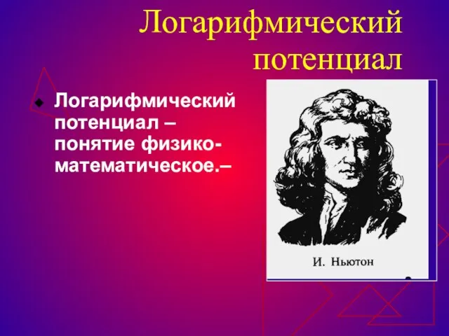 Логарифмический потенциал Логарифмический потенциал – понятие физико-математическое.–