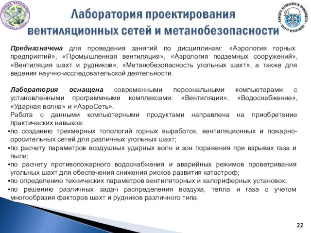 Предназначена для проведения занятий по дисциплинам: «Аэрология горных предприятий», «Промышленная вентиляция», «Аэрология