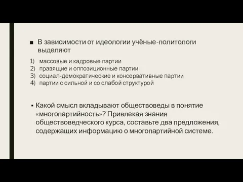 В зависимости от идеологии учёные-политологи выделяют 1) массовые и кадровые партии 2)