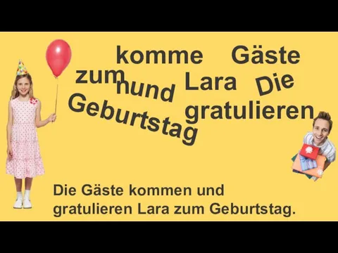 und Lara kommen Gäste Die Gäste kommen und gratulieren Lara zum Geburtstag. zum gratulieren Die Geburtstag