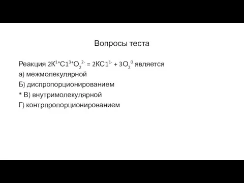 Вопросы теста Реакция 2К1+С13+О22- = 2КС11- + 3О20 является а) межмолекулярной Б)