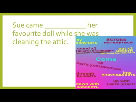 Sue came ___________ her favourite doll while she was cleaning the attic.