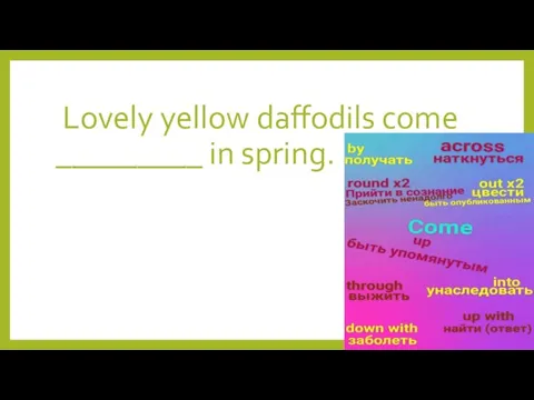 Lovely yellow daffodils come _________ in spring.