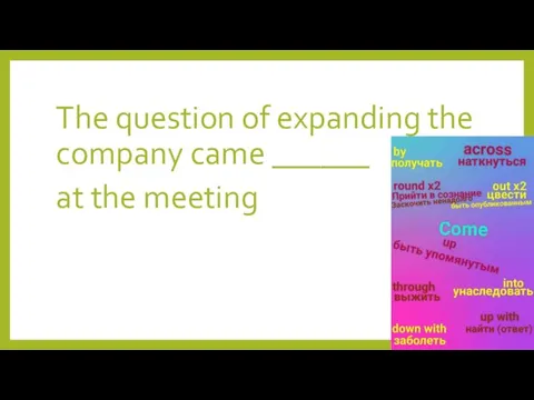 The question of expanding the company came ______ at the meeting