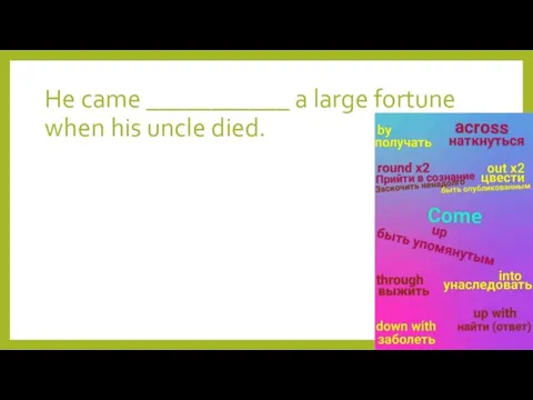 He came ___________ a large fortune when his uncle died.